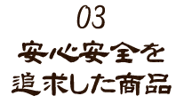 安心安全を追求した商品