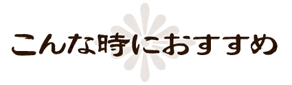 こんな時におすすめ