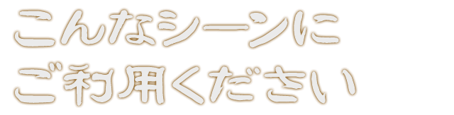 こんなシーンにご利用ください